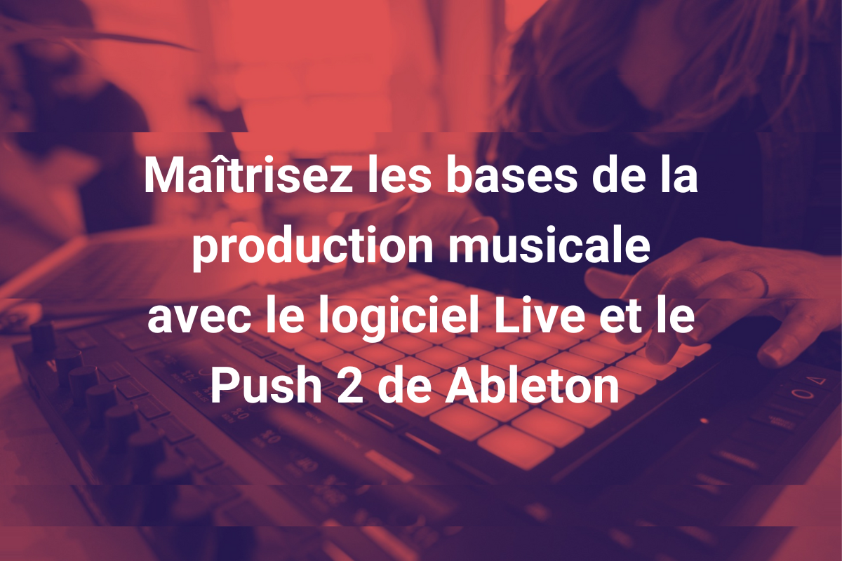 Cours en ligne - Maîtrisez les bases de la production musicale avec le logiciel Live et le Push de Ableton